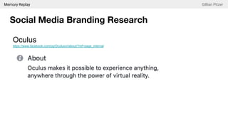 Memory Replay Gillian Pitzer
Social Media Branding Research
Oculus
https://www.facebook.com/pg/Oculusvr/about/?ref=page_internal
 