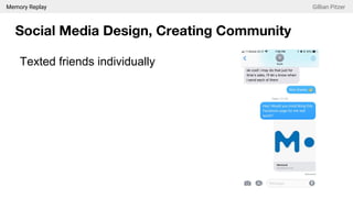 Memory Replay Gillian Pitzer
Social Media Design, Creating Community
Texted friends individually
 