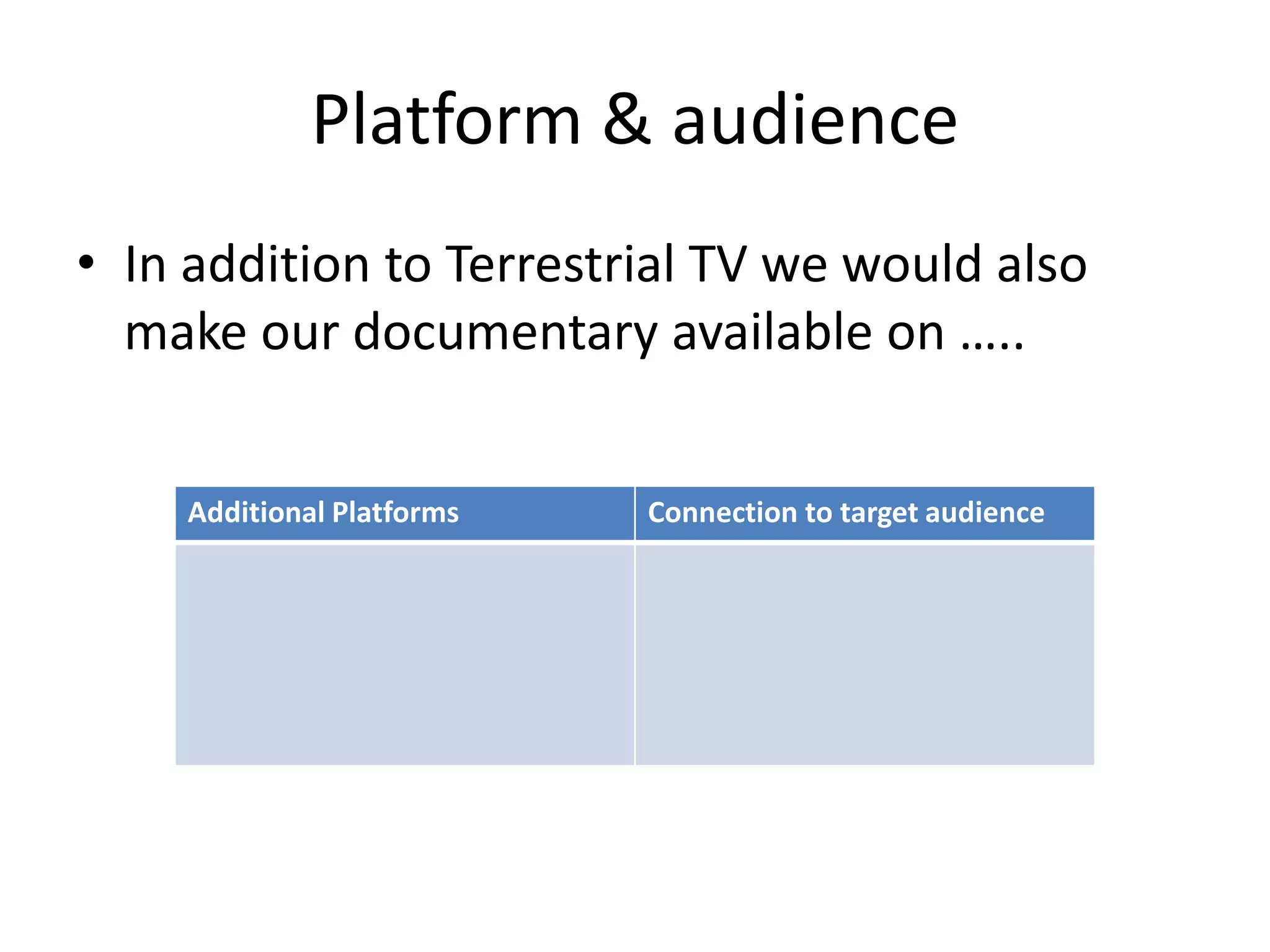 Platform & audience
• In addition to Terrestrial TV we would also
make our documentary available on …..
Additional Platforms

Connection to target audience

 