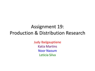Assignment 19:
Production & Distribution Research
Judy Ibelgauptiene
Katia Martins
Noor Naoum
Leticia Silva

 