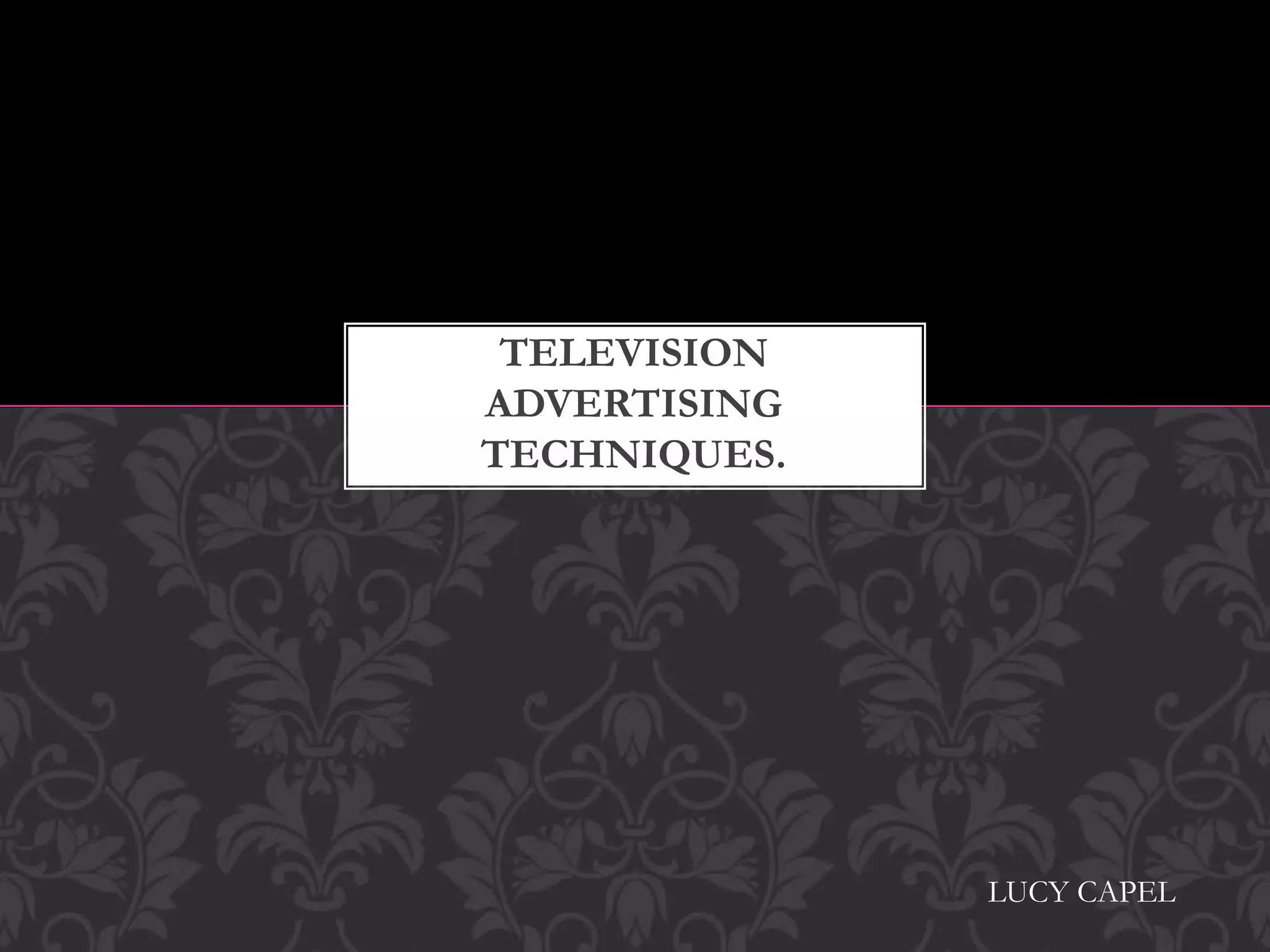TELEVISION
ADVERTISING
TECHNIQUES.
LUCY CAPEL
 