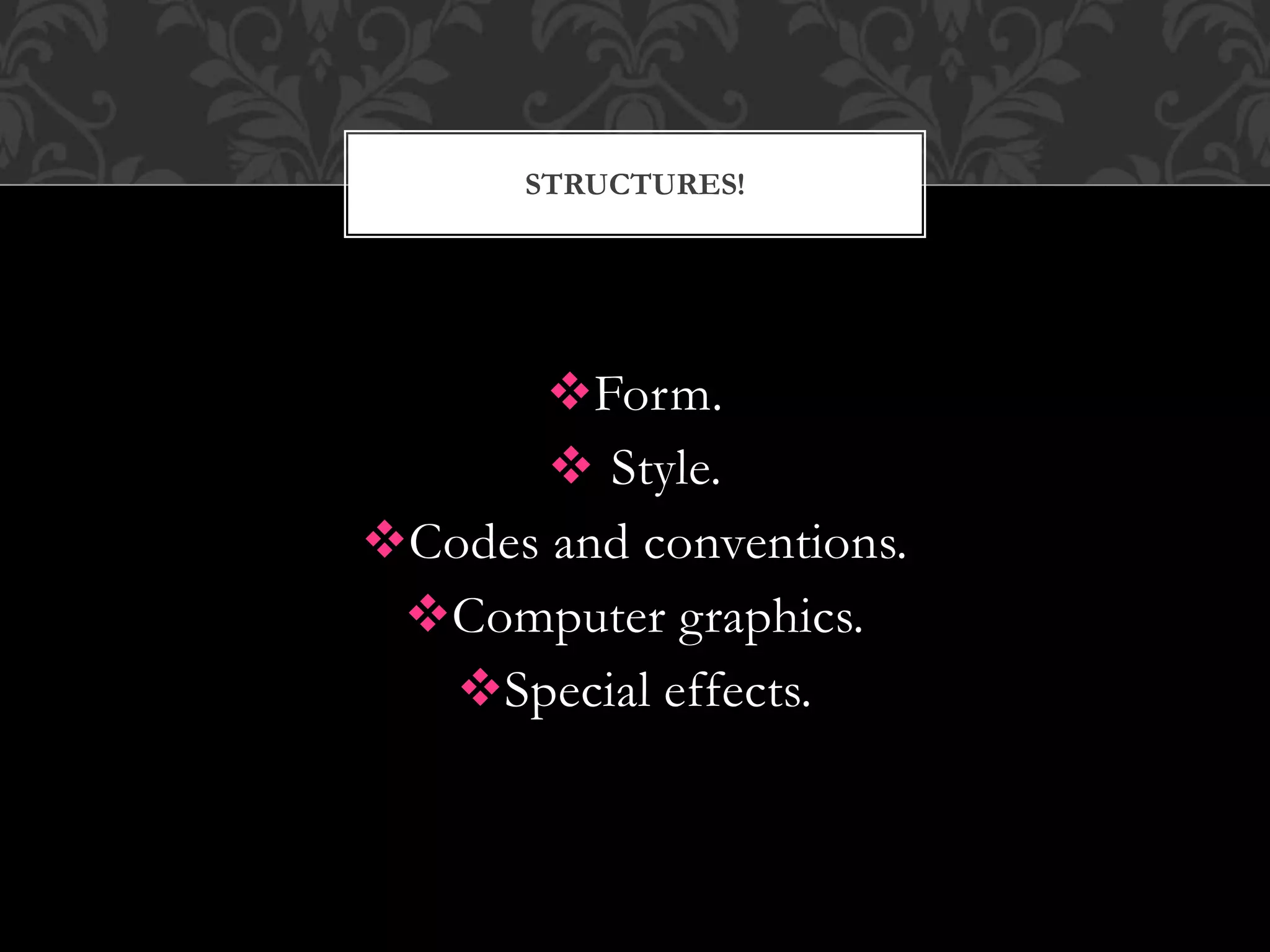 Form.
 Style.
Codes and conventions.
Computer graphics.
Special effects.
STRUCTURES!
 