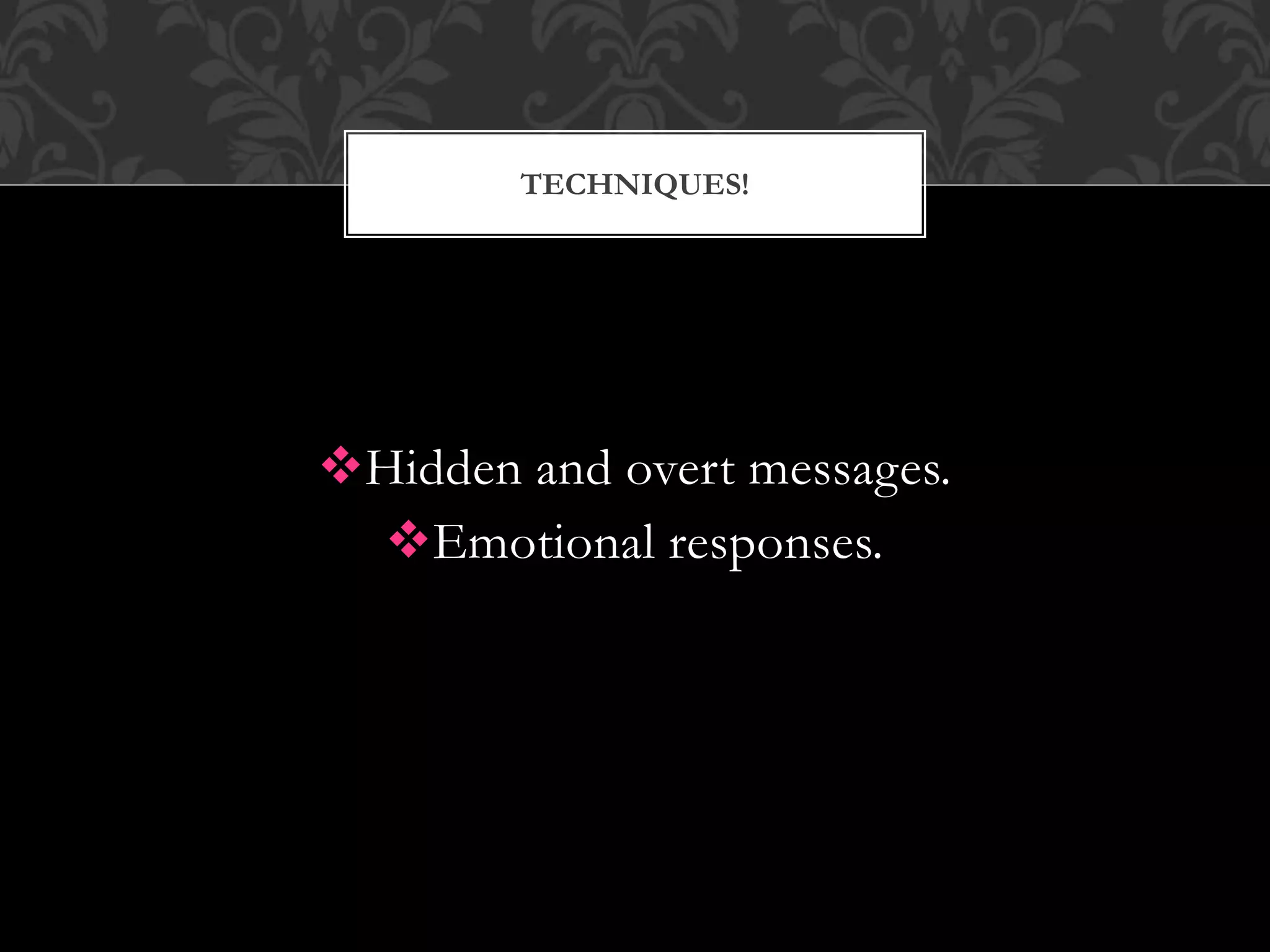 Hidden and overt messages.
Emotional responses.
TECHNIQUES!
 