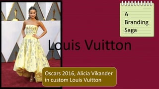 Oscars 2016, Alicia Vikander
in custom Louis Vuitton
Louis Vuitton
A
Branding
Saga
 