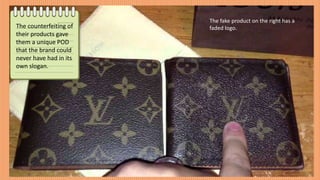 The counterfeiting of
their products gave
them a unique POD
that the brand could
never have had in its
own slogan.
The fake product on the right has a
faded logo.
 