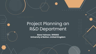 Project Planning an
R&D Department
Rana Taimoor, 1915003
University of Bolton, United Kingdom
 