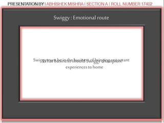 Swiggy : Emotional route
What business should Swiggy champion?Swiggymustbeinthebusinessofbringingrestaurant
experiencestohome
 