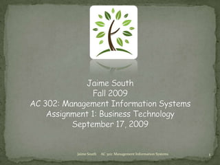 Jaime South     AC 302: Management Information Systems 1 Jaime SouthFall 2009AC 302: Management Information SystemsAssignment 1: Business TechnologySeptember 17, 2009 