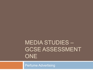 MEDIA STUDIES – 
GCSE ASSESSMENT 
ONE 
Perfume Advertising 
 