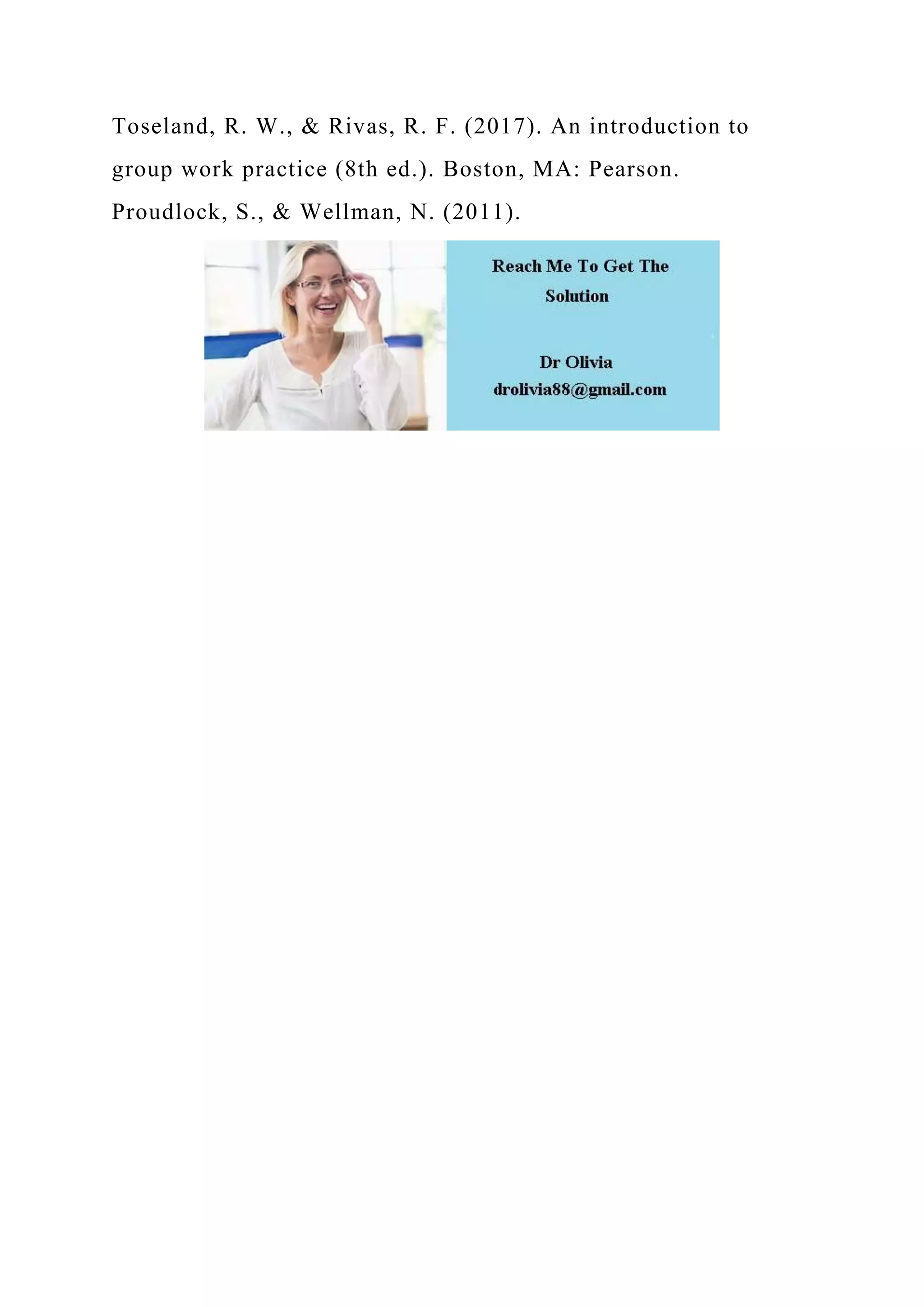 Toseland, R. W., & Rivas, R. F. (2017). An introduction to
group work practice (8th ed.). Boston, MA: Pearson.
Proudlock, S., & Wellman, N. (2011).
 