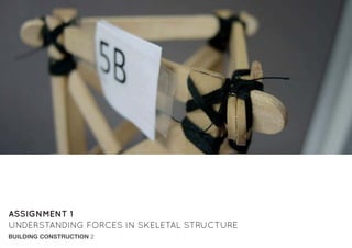 ASSIGNMENT 1
UNDERSTANDING FORCES IN SKELETAL STRUCTURE
BUILDING CONSTRUCTION 2
 