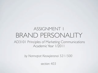ASSIGNMENT 1
 BRAND PERSONALITY
AD3101 Principles of Marketing Communications
           Academic Year 1/2011

      by Nannapat Keawjieranai 5211500

                 section 403
 