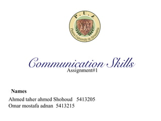 Communication Skills
Ahmed taher ahmed Shohoud 5413205
Omar mostafa adnan 5413215
Names
Assignment#1
 