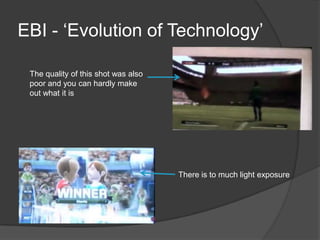 EBI - ‘Evolution of Technology’

 The quality of this shot was also
 poor and you can hardly make
 out what it is




                                     There is to much light exposure
 