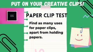 Put on your creative clips!
Paper Clip TesT
Find as many uses
for paper clips,
apart from holding
papers.
 