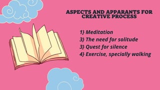 ASPECTS AND APPARANTS FOR
CREATIVE PROCESS
1} Meditation
3} The need for solitude
3} Quest for silence
4} Exercise, specially walking
 