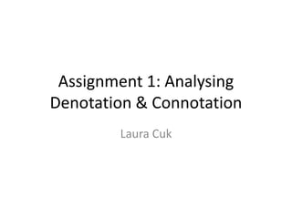 Assignment 1: Analysing
Denotation & Connotation
        Laura Cuk
 