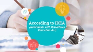 According to IDEA
(Individuals with Disabilities
Education Act)
 