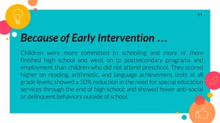 Because of Early Intervention …
Children were more committed to schooling and more of them
finished high school and went o...