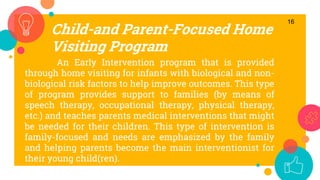 Child-and Parent-Focused Home
Visiting Program
16
An Early Intervention program that is provided
through home visiting for...