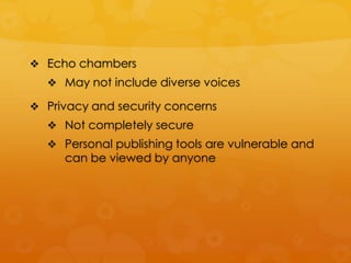  Echo chambers
   May not include diverse voices

 Privacy and security concerns
   Not completely secure
   Personal publishing tools are vulnerable and
     can be viewed by anyone
 