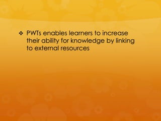  PWTs enables learners to increase
  their ability for knowledge by linking
  to external resources
 