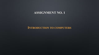ASSIGNMENT NO. 1
INTRODUCTION TO COMPUTERS
 