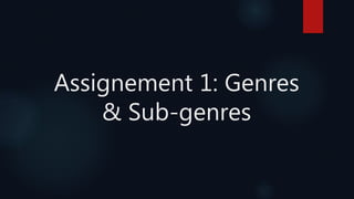 Assignement 1: Genres
& Sub-genres
 