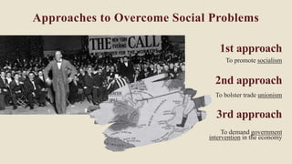 3rd approach
1st approach
To promote socialism
2nd approach
To bolster trade unionism
To demand government
intervention in the economy​
Approaches to Overcome Social Problems
 
