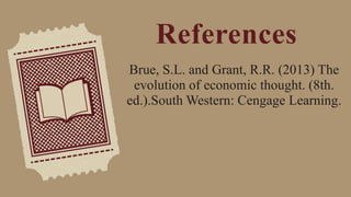 References
Brue, S.L. and Grant, R.R. (2013) The
evolution of economic thought. (8th.
ed.).South Western: Cengage Learning.
 