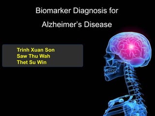 Biomarker Diagnosis for
Alzheimer’s Disease
Trinh Xuan Son
Saw Thu Wah
Thet Su Win
 