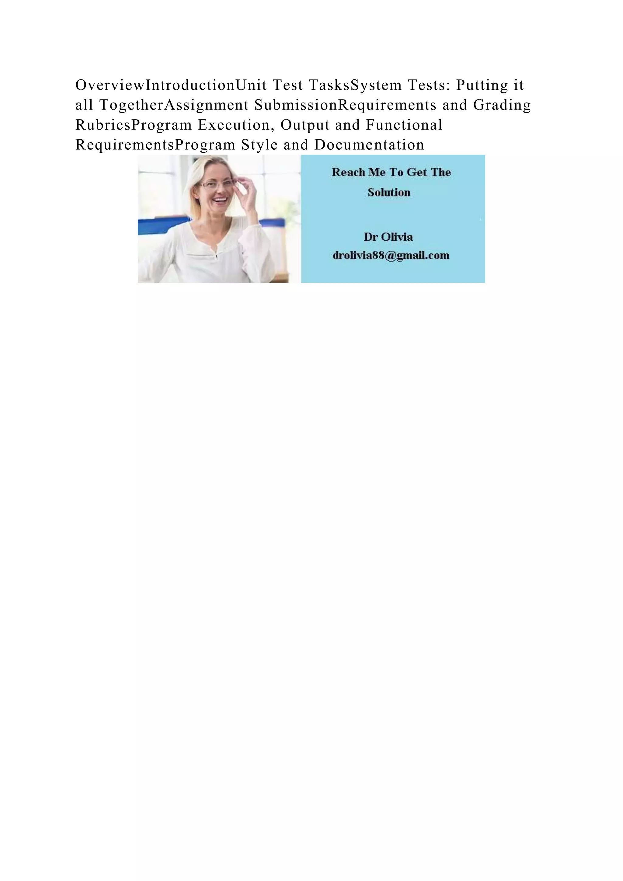 OverviewIntroductionUnit Test TasksSystem Tests: Putting it
all TogetherAssignment SubmissionRequirements and Grading
RubricsProgram Execution, Output and Functional
RequirementsProgram Style and Documentation
 