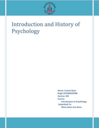 Introduction and History of
Psychology
Name: Usama Ryan
Reg# L2F22BSSE0288
Section: M5
Course:
Introduction to Psychology
Submitted To:
Mam Jahan-Ara-Rana
 