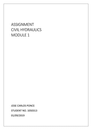 ASSIGNMENT
CIVIL HYDRAULICS
MODULE 1
JOSE CARLOS PONCE
STUDENT NO. 1050313
01/09/2019
 
