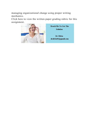 managing organizational change using proper writing
mechanics.
Click here to view the written paper grading rubric for this
assignment.
 