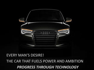 EVERY MAN’S DESIRE!
THE CAR THAT FUELS POWER AND AMBITION
PROGRESS THROUGH TECHNOLOGY
 