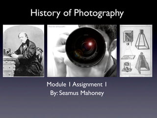 History of Photography




   Module 1 Assignment 1
    By: Seamus Mahoney
 