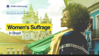 Women's Suffrage
Women’s Studies - Prof. Tracey Nicholls
PAOLA BELLUCCI ORTOLAN - E19M3511
in Brazil
June 9, 2019
 
