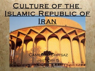 Culture of the  Islamic Republic of Iran Cameron Chitsaz History 5 Dr. A 