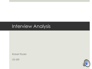 Interview Analysis




Robert Ryder

LIS 630
 