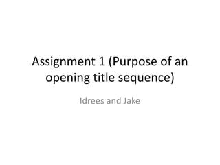 Assignment 1 (Purpose of an
opening title sequence)
Idrees and Jake
 