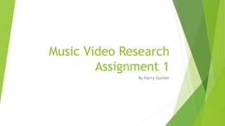 Music Video Research
Assignment 1
By Harry Gunner
 