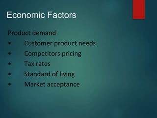 Economic Factors
Product demand
• Customer product needs
• Competitors pricing
• Tax rates
• Standard of living
• Market acceptance
 