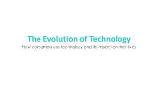 How consumers use technology and its impact on their lives
 
