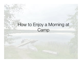 How to Enjoy a Morning at
         Camp
 
