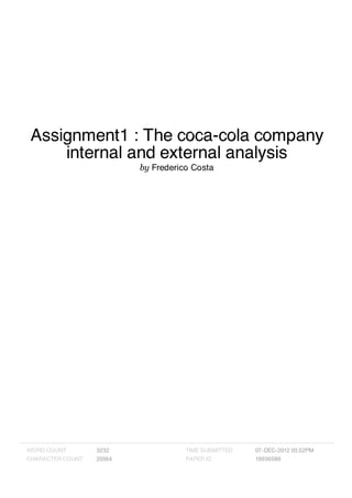 Assignment1 : The coca-cola company
    internal and external analysis
                          by Frederico Costa




WORD COUNT        3232               TIME SUBMITTED   07-DEC-2012 03:52PM
CHARACTER COUNT   20364              PAPER ID         19936589
 