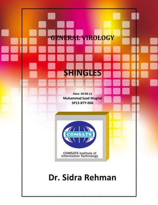 1
GENERAL VIROLOGY
SHINGLES
Date: 29-09-15
Muhammad Saad Mughal
SP13-BTY-006
Dr. Sidra Rehman
 