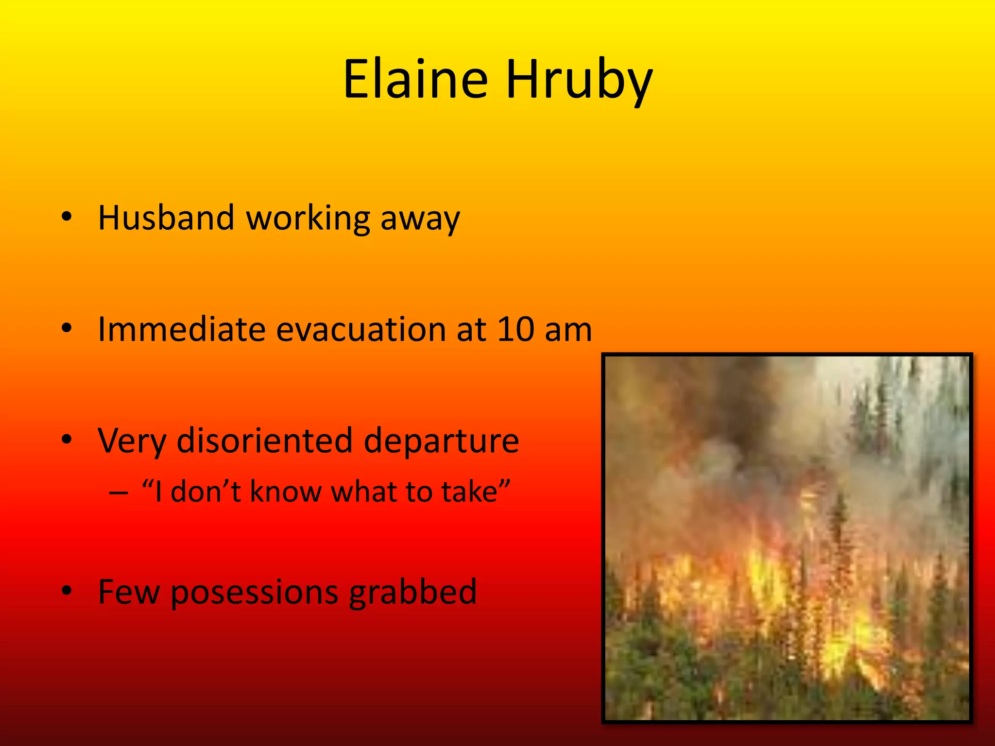 Elaine HrubyHusband working awayImmediate evacuation at 10 amVery disoriented departure“I don’t know what to take”Few posessions grabbed