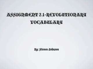 ASSIGNMENT 2.1-REVOLUTIONARY
        VOCABULARY




         By: Steven Johnson
 