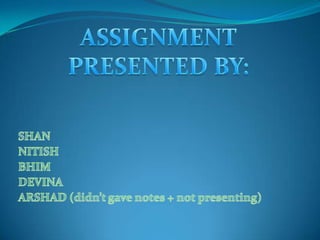 ASSIGNMENTPRESENTED BY: SHAN NITISH BHIM DEVINA ARSHAD (didn’t gave notes + not presenting) 